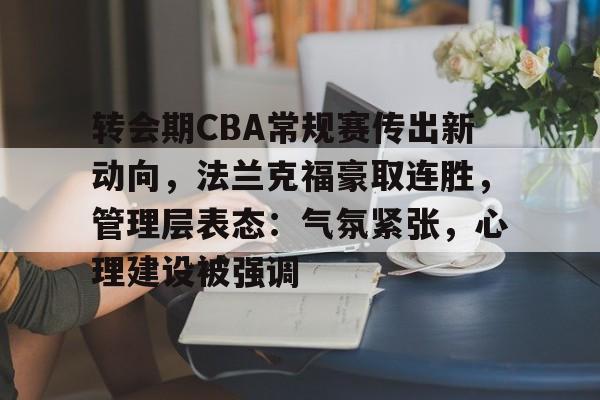 开云手机在线登陆入口-转会期CBA常规赛传出新动向,法兰克福豪取连胜,管理层表态:气氛紧张,心理建设被强调