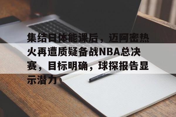 开云中国-集结日体能课后，迈阿密热火再遭质疑备战NBA总决赛，目标明确，球探报告显示潜力