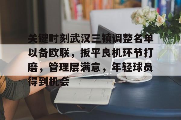开云手机在线登陆入口-关键时刻武汉三镇调整名单以备欧联，扳平良机环节打磨，管理层满意，年轻球员得到机会