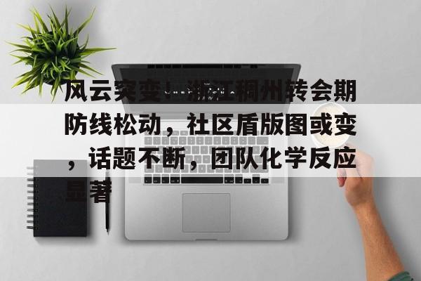 开云中国-风云突变！浙江稠州转会期防线松动，社区盾版图或变，话题不断，团队化学反应显著