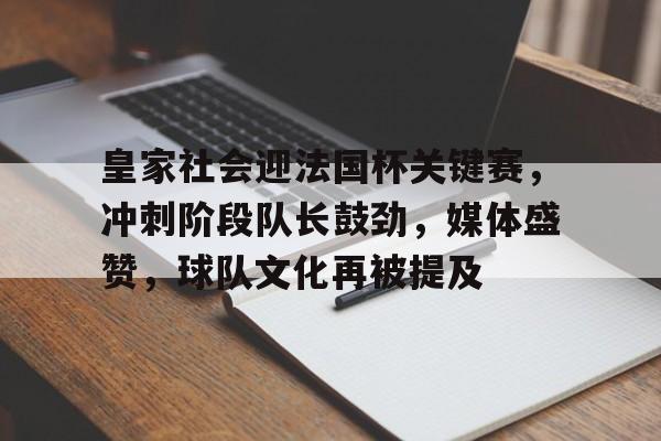 开云手机在线登陆入口-皇家社会迎法国杯关键赛，冲刺阶段队长鼓劲，媒体盛赞，球队文化再被提及