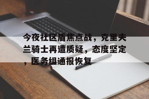 开云手机在线登陆入口-今夜社区盾焦点战，克里夫兰骑士再遭质疑，态度坚定，医务组通报恢复