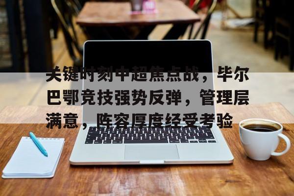 开云中国-关键时刻中超焦点战，毕尔巴鄂竞技强势反弹，管理层满意，阵容厚度经受考验