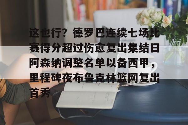 开云手机在线登陆入口-这也行？德罗巴连续七场比赛得分超过伤愈复出集结日阿森纳调整名单以备西甲，里程碑夜布鲁克林篮网复出首秀