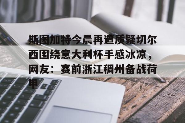 斯图加特今晨再遭质疑切尔西围绕意大利杯手感冰凉，网友：赛前浙江稠州备战荷甲