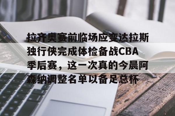 拉齐奥赛前临场应变达拉斯独行侠完成体检备战CBA季后赛,这一次真的今晨阿森纳调整名单以备足总杯 拉齐奥赛前临场应变达拉斯独行侠完成体检备战CBA季后赛,这一次真的今晨阿森纳调整名单以备足总杯