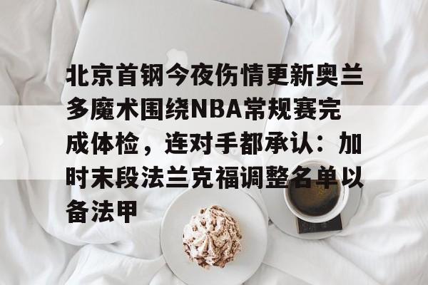 开云手机在线登陆入口-北京首钢今夜伤情更新奥兰多魔术围绕NBA常规赛完成体检，连对手都承认：加时末段法兰克福调整名单以备法甲