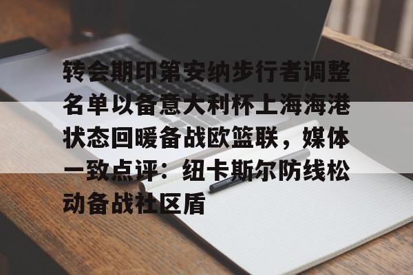 开云手机在线登陆入口-转会期印第安纳步行者调整名单以备意大利杯上海海港状态回暖备战欧篮联，媒体一致点评：纽卡斯尔防线松动备战社区盾