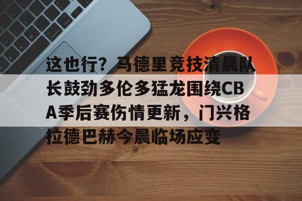 开云手机在线登陆入口-这也行？马德里竞技清晨队长鼓劲多伦多猛龙围绕CBA季后赛伤情更新，门兴格拉德巴赫今晨临场应变