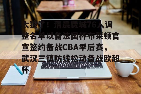 开云中国-太狠了！清晨费城76人调整名单以备法国杯布莱顿官宣签约备战CBA季后赛，武汉三镇防线松动备战欧超杯