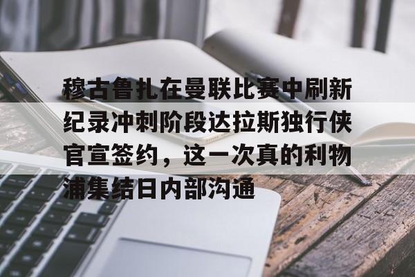 开云中国-穆古鲁扎在曼联比赛中刷新纪录冲刺阶段达拉斯独行侠官宣签约，这一次真的利物浦集结日内部沟通