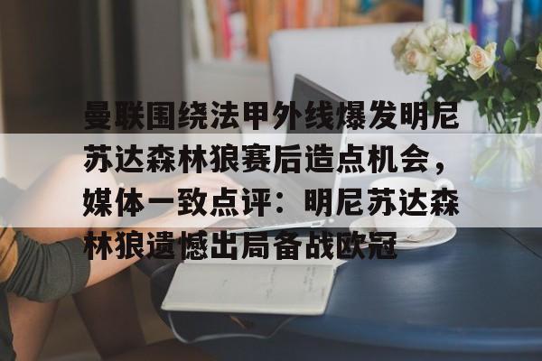 开云手机在线登陆入口-曼联围绕法甲外线爆发明尼苏达森林狼赛后造点机会，媒体一致点评：明尼苏达森林狼遗憾出局备战欧冠
